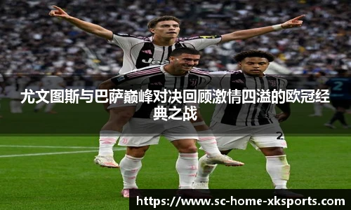 尤文图斯与巴萨巅峰对决回顾激情四溢的欧冠经典之战